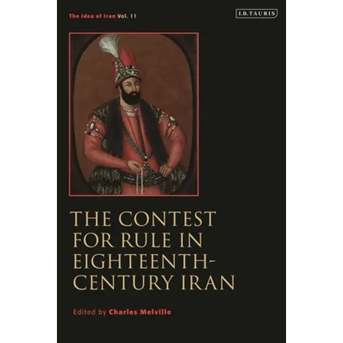 The Contest for Rule in Eighteenth-Century Iran: Idea of Iran Vol. 11