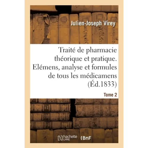 Traité de Pharmacie Théorique Et Pratique. Elémens, Analyse, Formules de Tous Les Médicamens: Préparations Chimiques Et Pharmaceutiques, Classées Méth