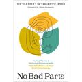 No Bad Parts: Healing Trauma and Restoring Wholeness with the Internal Family Systems Model