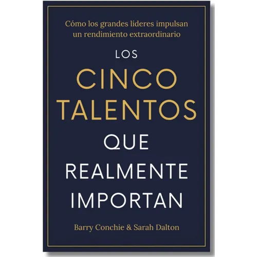 Los Cinco Talentos Que Importan (the Five Talents That Really Matter Spanish Edition): Cómo Los Grandes Líderes Logran Un Rendimiento Extraordinario.