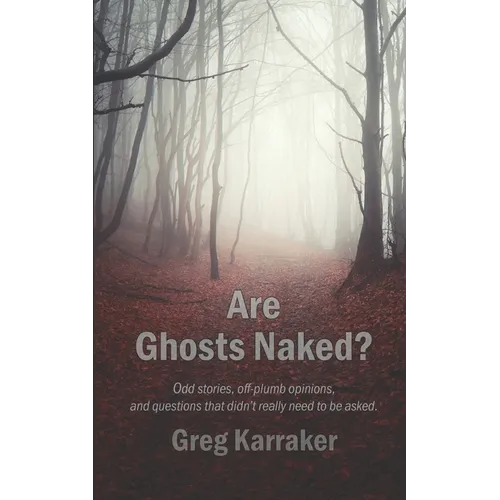 Are Ghosts Naked?: Odd stories, off-plumb opinions, and questions that didn't really need to be asked.