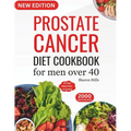 Prostate Cancer Diet Cookbook for Men Over 40: Complete & Nourishing Whole-Food for Cancer Treatment and Recovery with Healthy & Delicious Recipes in