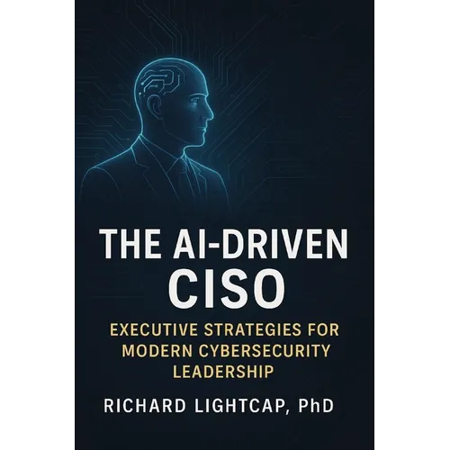 The AI-Driven CISO: Executive Strategies for Modern Cybersecurity Leadership