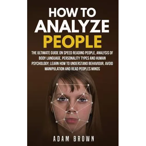 How to Analyze People: The Ultimate Guide On Speed Reading People, Analysis Of Body Language, Personality Types And Human Psychology; Learn H - Paperback