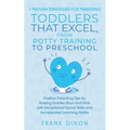 7 Proven Strategies for Parenting Toddlers that Excel, from Potty Training to Preschool: Positive Parenting Tips for Raising Toddlers with Exceptional