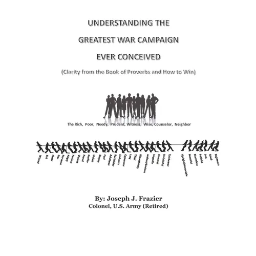 Understanding the Greatest War Campaign Ever Conceived: (Clarity from the Book of Proverbs and How to Win)