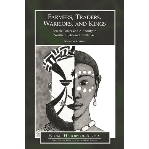 Farmers, Traders, Warriors, and Kings: Female Power and Authority in Northern Igboland, 1900-1960