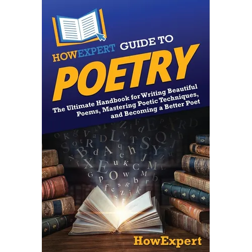 HowExpert Guide to Poetry: The Ultimate Handbook for Writing Beautiful Poems, Mastering Poetic Techniques, and Becoming a Better Poet