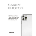 Smart Photos: 52 Ideas to Take Your Smartphone Photography to the Next Level