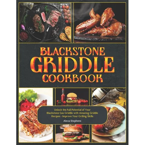 Blackstone Griddle Cookbook: Unlock the Full Potential of Your Blackstone Gas Griddle with Amazing Griddle Recipes - Improve Your Grilling Skills