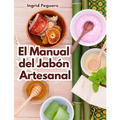 El Manual del Jabón Artesanal: Aprende ha Hacer tus Propios Jabones Naturales desde tu Casa
