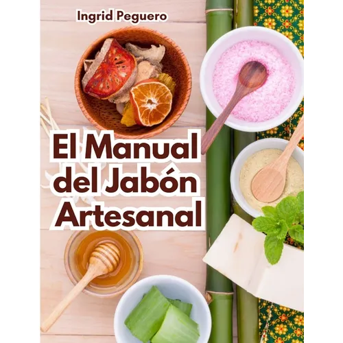 El Manual del Jabón Artesanal: Aprende ha Hacer tus Propios Jabones Naturales desde tu Casa