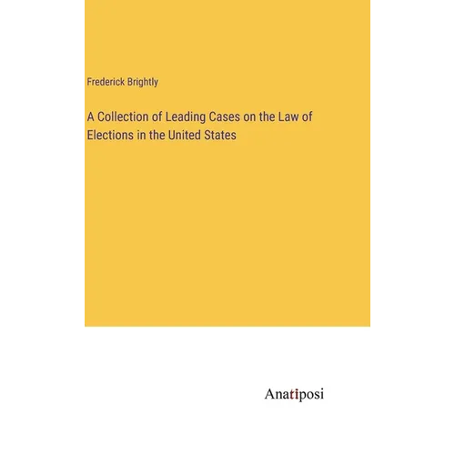 A Collection of Leading Cases on the Law of Elections in the United States