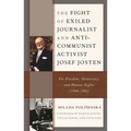 The Fight of Exiled Journalist and Anti-Communist Activist Josef Josten: For Freedom, Democracy, and Human Rights (1948-1985)