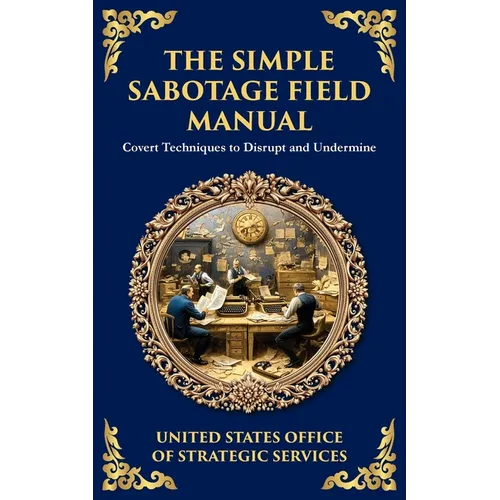The Simple Sabotage Field Manual: Covert Disruption, Psychological Warfare, and the Art of Everyday Resistance