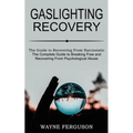Gaslighting Recovery: The Complete Guide to Breaking Free and Recovering From Psychological Abuse (The Guide to Recovering From Narcissistic Abuse)