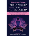 Meditaciones Guiadas Para La Atención Plena y Autosanación: ¡Siga las indicaciones de meditación para principiantes para el alivio de estrés y ansieda