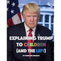 Explaining Trump to Children and the Left: A children's book, for adults too