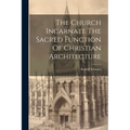 The Church Incarnate The Sacred Function Of Christian Architecture