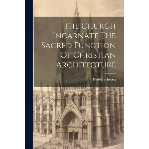 The Church Incarnate The Sacred Function Of Christian Architecture