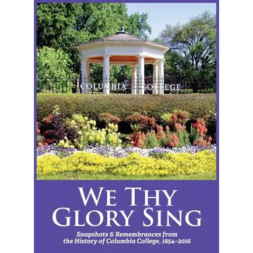 We Thy Glory Sing: Snapshots & Remembrances from the History of Columbia College, 1854-2016