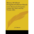 History Of Gilead Evangelical Lutheran Church: Centre Brunswick, Rensselaer County, New York, And The Vicinity (1881)