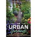 The Urban Gardener From Balconies to Indoor Rooms to Back Yards - Cultivating Lush Spaces in Urban Places