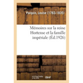 Mémoires Sur La Reine Hortense Et La Famille Impériale