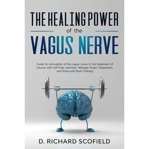 The Healing Power Of The Vagus Nerve: Guide to stimulation of the vagus nerve in the treatment of trauma with self-help exercises. Manage Anger, Depre