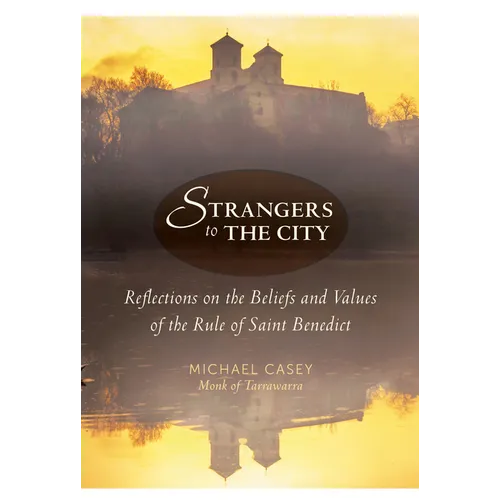 Strangers to the City: Reflections on the Beliefs and Values of the Rule of Saint Benedict