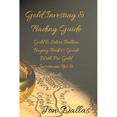 Gold Investing & Trading Guide: Gold & Silver Bullion Buying Trader's Guide with Pro Gold Investment Tips & Hacks