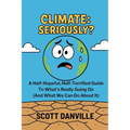 Climate: Seriously?: A Half-Hopeful, Half-Terrified Guide to What's Really Going on (and What We Can Do about It)
