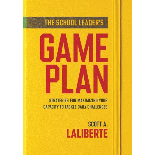 The School Leader's Game Plan: Strategies for Maximizing Your Capacity to Tackle Daily Challenges (Strengthening School Leaders for Lasting Impact)