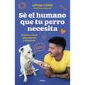 Sé El Humano Que Tu Perro Necesita. Cuida Su Salud, Alimentación Y Bienestar / Be the Human Your Dog Needs. Take Care of Its Health, Nutrition, and We