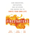 Firestarters: How Innovators, Instigators, and Initiators Can Inspire You to Ignite Your Own Life
