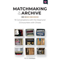 Matchmaking in the Archive: 19 Conversations with the Dead and 3 Encounters with Ghosts
