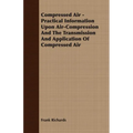 Compressed Air - Practical Information Upon Air-Compression And The Transmission And Application Of Compressed Air