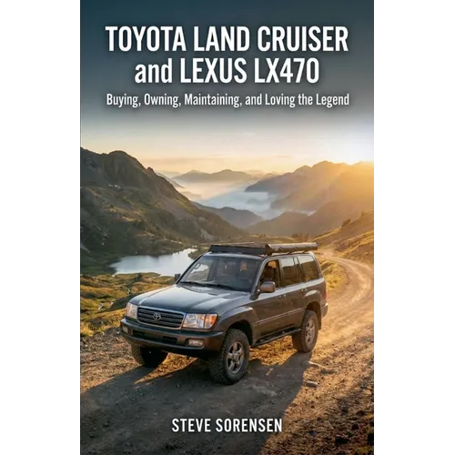 Toyota Land Cruiser and Lexus LX470: Buying, Owning, Maintaining, and Loving the Legend
