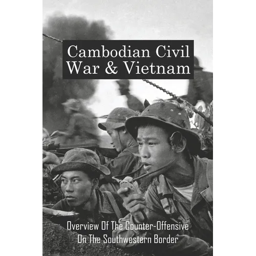 Cambodian Civil War & Vietnam: Overview Of The Counter-Offensive On The Southwestern Border: Nong Samet Refugee Camp