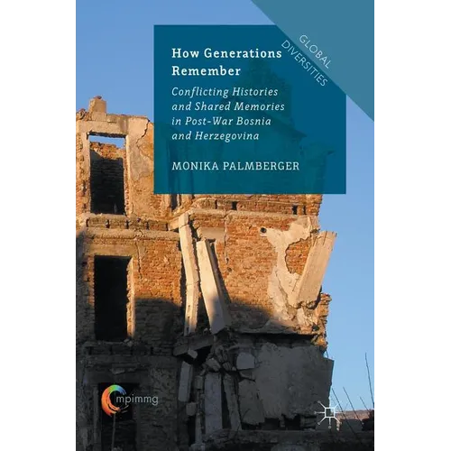 How Generations Remember: Conflicting Histories and Shared Memories in Post-War Bosnia and Herzegovina