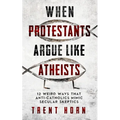 When Protestants Argue Like Atheists