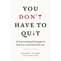 You Don't Have to Quit: 20 Science-Backed Strategies to Help Your Loved One Drink Less