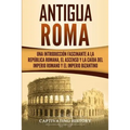 Antigua Roma: Una Introducción Fascinante a la República Romana, el Ascenso y la Caída del Imperio Romano y el Imperio Bizantino