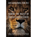Taming the Beast of Obsessive Compulsive Disorder: From a Psychiatric Therapist Who Struggled Terribly with OCD and Now Teaches Others