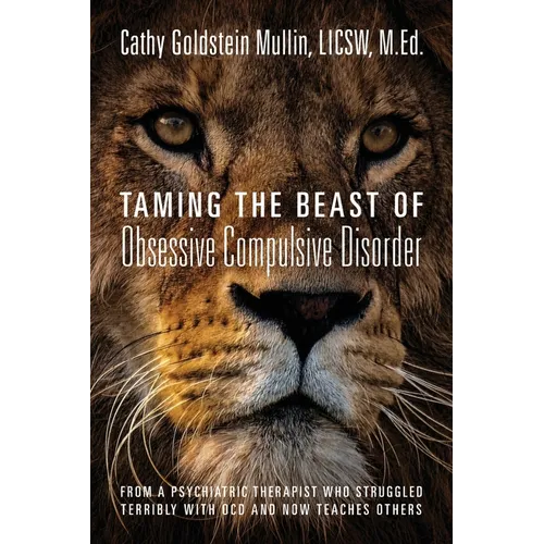 Taming the Beast of Obsessive Compulsive Disorder: From a Psychiatric Therapist Who Struggled Terribly with OCD and Now Teaches Others