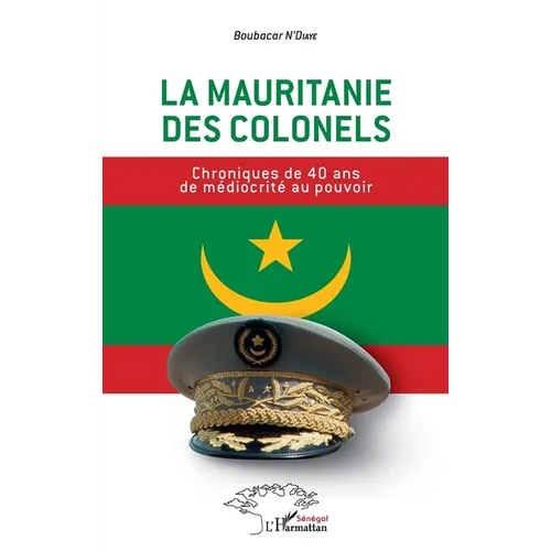La Mauritanie des colonels: Chroniques de 40 ans de médiocrité au pouvoir