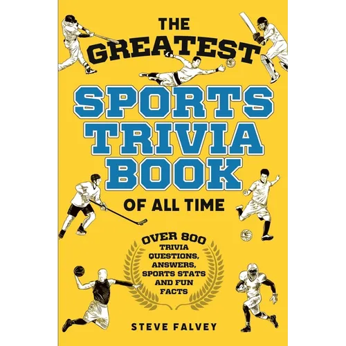 The Greatest Sports Trivia Book of all Time: Over 800 Trivia Questions, Answers, Sports Stats, and Fun Facts