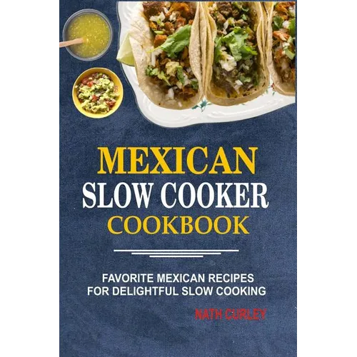 Mexican Slow Cooker Cookbook: Favorite Mexican Recipes For Delightful Slow Cooking