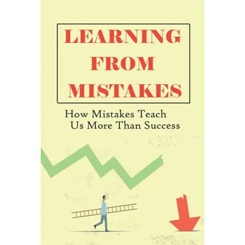 Learning From Mistakes: How Mistakes Teach Us More Than Success: What Should We Learn More From Our Mistakes