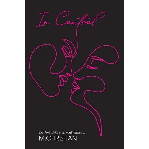 In Control: The Short, Kinky, Otherworldly Fiction of M.Christian